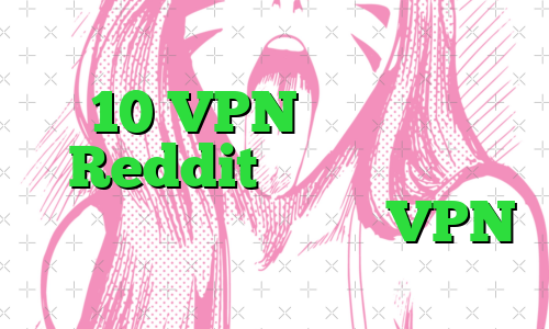 10 VPN که کاربران Reddit بیشتر توصیه می کنند، به علاوه بهترین VPN