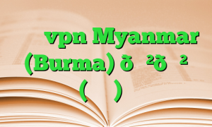 خرید vpn Myanmar (Burma) 🇲🇲 میانمار (برمه) آی پی ثابت