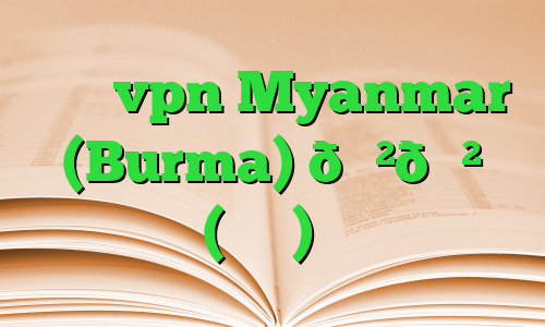 خرید vpn Myanmar (Burma) 🇲🇲 میانمار (برمه) آی پی ثابت