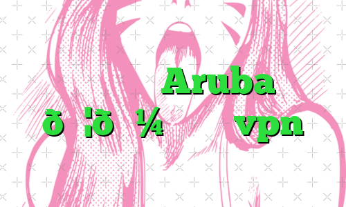 وی پی ان Aruba 🇦🇼 آروبا vpn