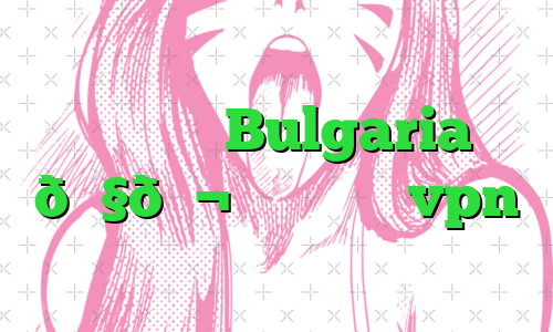 وی پی ان Bulgaria 🇧🇬 بلغارستان vpn