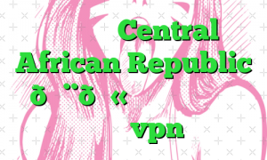 وی پی ان Central African Republic 🇨🇫 جمهوری آفریقای مرکزی vpn