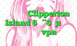 وی پی ان Clipperton Island 🇨🇵 جزیره کلیپرتون vpn