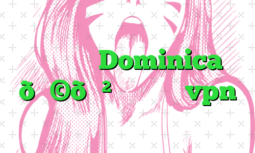 وی پی ان Dominica 🇩🇲 دومینیکا vpn