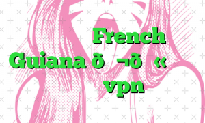 وی پی ان French Guiana 🇬🇫 گویان فرانسه vpn