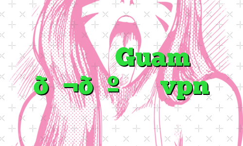وی پی ان Guam 🇬🇺 گوام vpn