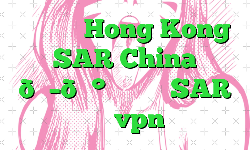 وی پی ان Hong Kong SAR China 🇭🇰 هنگ کنگ SAR چین vpn