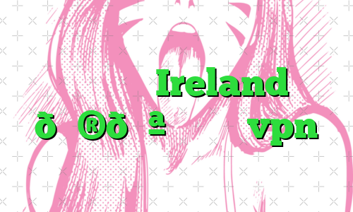 وی پی ان Ireland 🇮🇪 ایرلند vpn