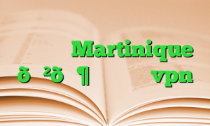 وی پی ان Martinique 🇲🇶 مارتینیک vpn