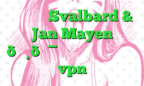 وی پی ان Svalbard & Jan Mayen 🇸🇯 سوالبارد و جان ماین vpn