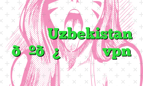 وی پی ان Uzbekistan 🇺🇿 ازبکستان vpn