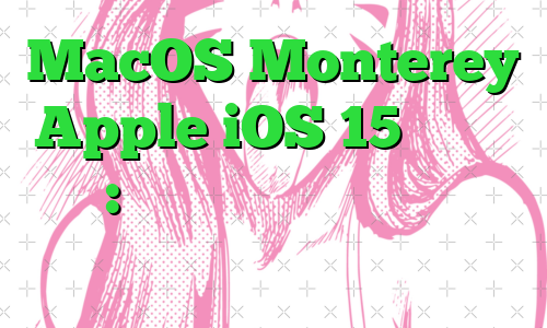 MacOS Monterey، Apple iOS 15 و موارد دیگر: معنای این به‌روزرسانی‌ها برای شما چیست