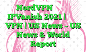 NordVPN در مقابل IPVanish 2021 | مقایسه VPN | US News – US News & World Report
