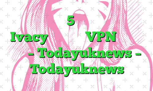 با یک قرارداد 5 ساله بسیار ارزان، Ivacy یک سرویس VPN با ارزش است – Todayuknews – Todayuknews