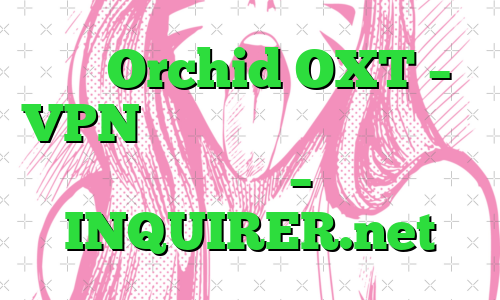 سکه Orchid OXT – VPN که توسط رمزارز پشتیبانی می شود – INQUIRER.net