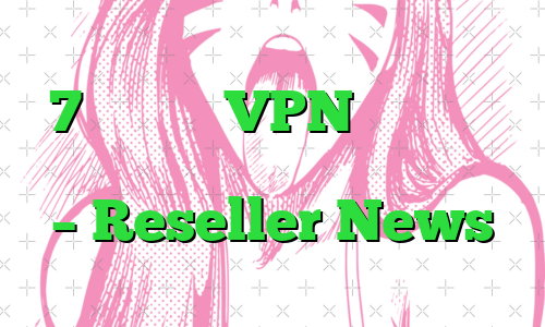 7 جایگزین VPN برای ایمن کردن دسترسی به شبکه از راه دور – Reseller News