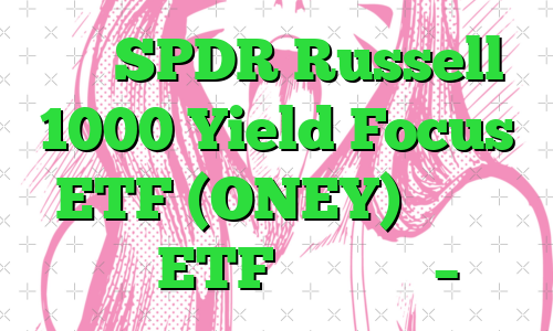 آیا SPDR Russell 1000 Yield Focus ETF (ONEY) در حال حاضر یک ETF قوی است؟ – نزدک