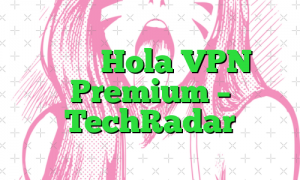 بررسی Hola VPN Premium – TechRadar