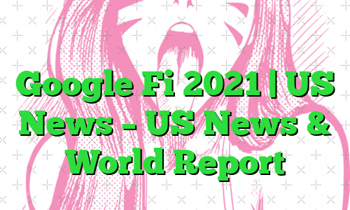 بررسی طرح‌های تلفن همراه Google Fi 2021 | US News – US News & World Report