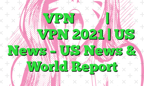 بهترین VPN رایگان | بررسی رایگان VPN 2021 | US News – US News & World Report