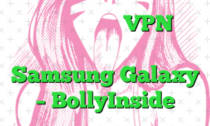 بهترین برنامه های VPN برای گوشی های هوشمند Samsung Galaxy – BollyInside