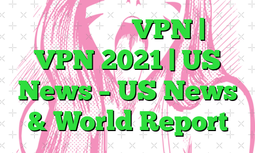 نحوه راه اندازی VPN | آموزش VPN 2021 | US News – US News & World Report