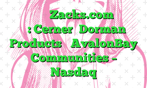 نکات برجسته Zacks.com عبارتند از: Cerner، Dorman Products و AvalonBay Communities – Nasdaq