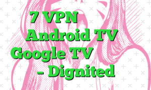 7 VPN برتر که با Android TV یا Google TV کار می کنند – Dignited
