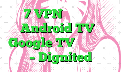 7 VPN برتر که با Android TV یا Google TV کار می کنند – Dignited