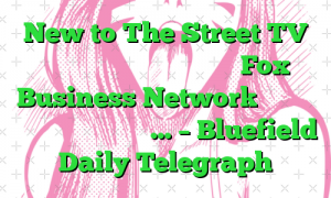 New to The Street TV قسمت های پخش خود را از شبکه Fox Business Network اعلام می کند، امشب، دوشنبه، … – Bluefield Daily Telegraph