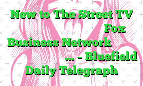 New to The Street TV قسمت های پخش خود را از شبکه Fox Business Network اعلام می کند، امشب، دوشنبه، … – Bluefield Daily Telegraph