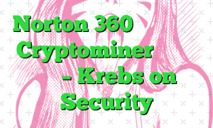 Norton 360 اکنون با یک Cryptominer عرضه می شود – Krebs on Security