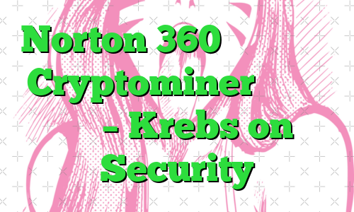 Norton 360 اکنون با یک Cryptominer عرضه می شود – Krebs on Security